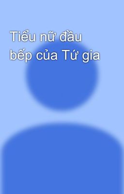 Tiểu nữ đầu bếp của Tứ gia