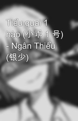 Tiểu quai 1 hào (小乖 1 号) - Ngân Thiểu (银少)