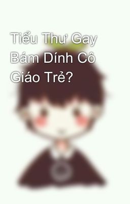 Tiểu Thư Gay Bám Dính Cô Giáo Trẻ?