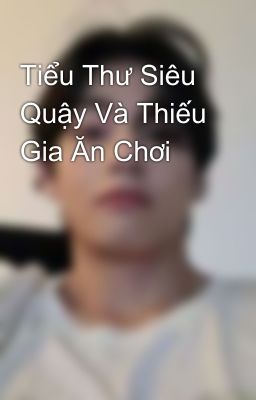 Tiểu Thư Siêu Quậy Và Thiếu Gia Ăn Chơi