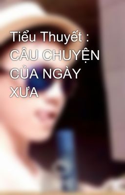 Tiểu Thuyết : CÂU CHUYỆN CỦA NGÀY XƯA