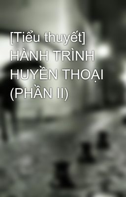 [Tiểu thuyết] HÀNH TRÌNH HUYỀN THOẠI (PHẦN II)