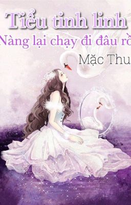 Tiểu tinh linh, nàng lại chạy đi đâu rồi - Mặc Thu