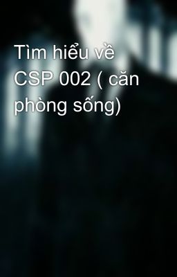 Tìm hiểu về CSP 002 ( căn phòng sống)