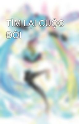 TÌM LẠI CUỘC ĐỜI