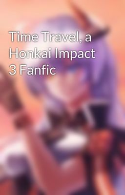 Time Travel, a Honkai Impact 3 Fanfic