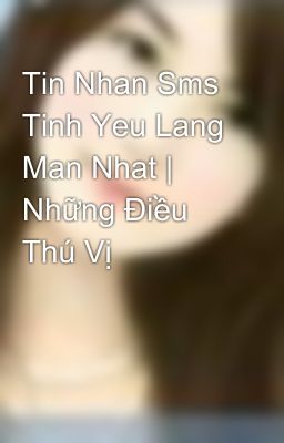 Tin Nhan Sms Tinh Yeu Lang Man Nhat | Những Điều Thú Vị