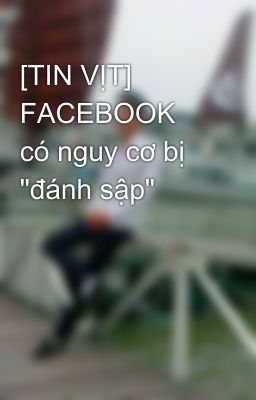 [TIN VỊT] FACEBOOK có nguy cơ bị 