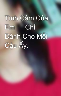 Tình Cảm Của Em 💑 Chỉ Dành Cho Mỗi Cậu Ấy. 