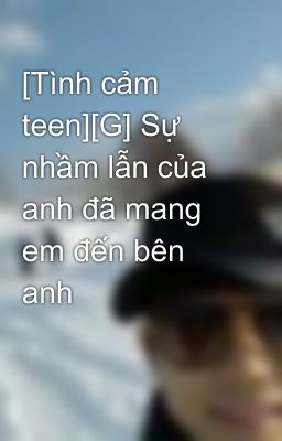 [Tình cảm teen][G] Sự nhầm lẫn của anh đã mang em đến bên anh