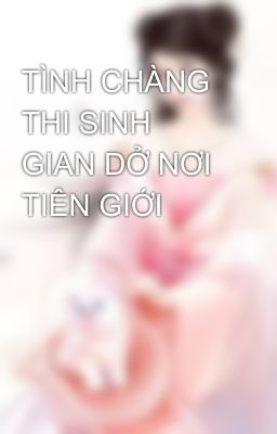 TÌNH CHÀNG THI SINH GIAN DỞ NƠI TIÊN GIỚI