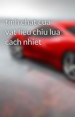 tinh chat cua vat lieu chiu lua cach nhiet