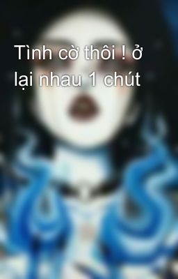 Tình cờ thôi ! ở lại nhau 1 chút