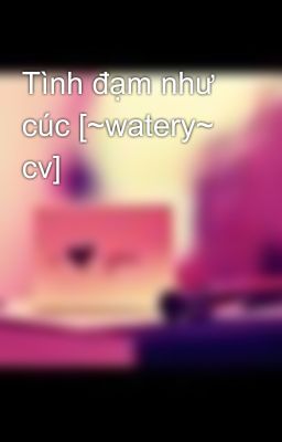 Tình đạm như cúc [~watery~ cv]