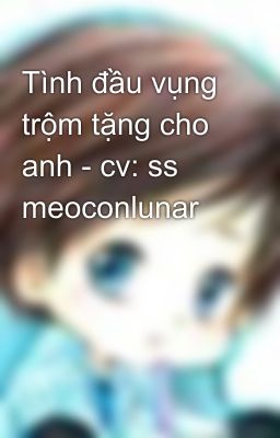 Tình đầu vụng trộm tặng cho anh - cv: ss meoconlunar