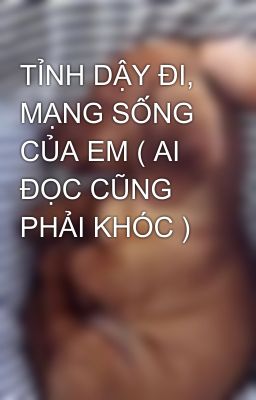 TỈNH DẬY ĐI, MẠNG SỐNG CỦA EM ( AI ĐỌC CŨNG PHẢI KHÓC )