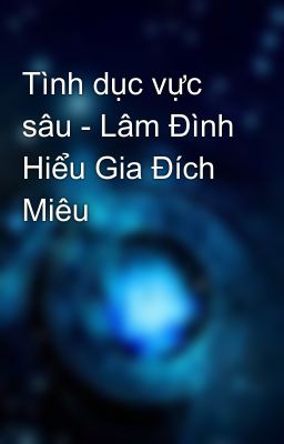 Tình dục vực sâu - Lâm Đình Hiểu Gia Đích Miêu