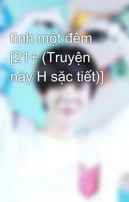 tình một đêm [21+ (Truyện này H sặc tiết)]