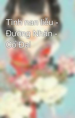 Tình nan liễu - Đường Nhân - Cổ Đại