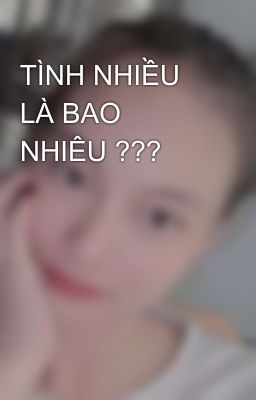 TÌNH NHIỀU LÀ BAO NHIÊU ???