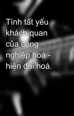 Tính tất yếu khách quan của công nghiệp hoá - hiện đại hoá.