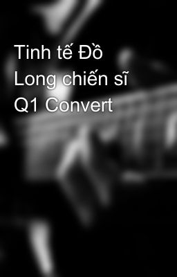 Tinh tế Đồ Long chiến sĩ Q1 Convert