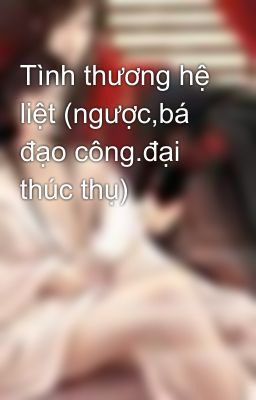 Tình thương hệ liệt (ngược,bá đạo công.đại thúc thụ)