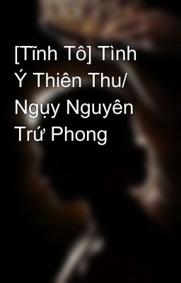 [Tĩnh Tô] Tình Ý Thiên Thu/ Ngụy Nguyên Trứ Phong