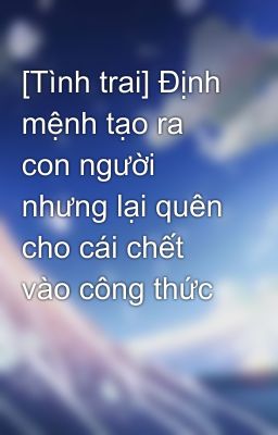 [Tình trai] Định mệnh tạo ra con người nhưng lại quên cho cái chết vào công thức