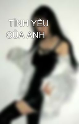  TÌNH YÊU CỦA ANH