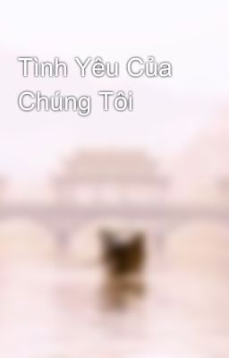 Tình Yêu Của Chúng Tôi