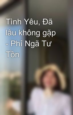 Tình Yêu, Đã lâu không gặp - Phỉ Ngã Tư Tồn