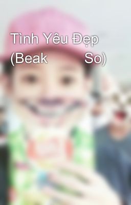 Tình Yêu Đẹp (Beak 💝💝 So)