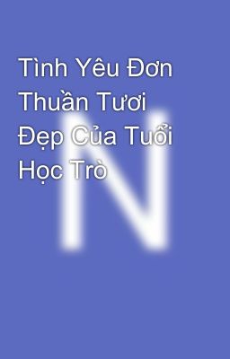 Tình Yêu Đơn Thuần Tươi Đẹp Của Tuổi Học Trò