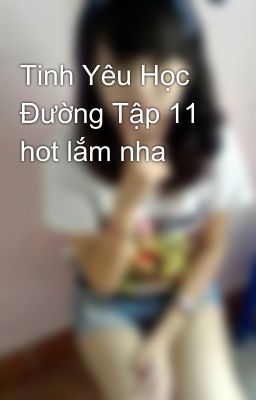 Tinh Yêu Học Đường Tập 11 hot lắm nha