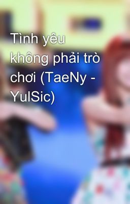 Tình yêu không phải trò chơi (TaeNy - YulSic)