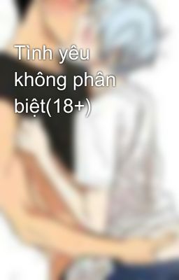 Tình yêu không phân biệt(18+)