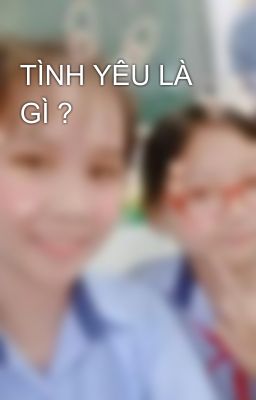 TÌNH YÊU LÀ GÌ ?