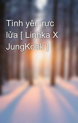 Tình yêu rực lửa [ Linhka X JungKook ]