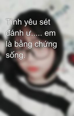 Tình yêu sét đánh ư..... em là bằng chứng sống.