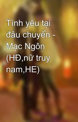 Tình yêu tại đâu chuyển - Mạc Ngôn (HĐ,nữ truy nam,HE)