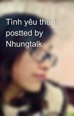 Tình yêu thứ 3. postted by Nhungtalk