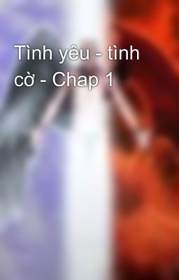 Tình yêu - tình cờ - Chap 1