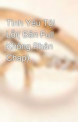 Tình Yêu Tội Lỗi( Bản Full Không Phân Chap)