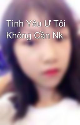 Tình Yêu Ư Tôi Không Cần Nk