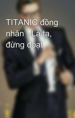 TITANIC đồng nhân - Là ta, đừng đoạt