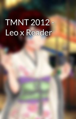 TMNT 2012 - Leo x Reader