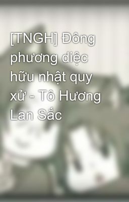 [TNGH] Đông phương diệc hữu nhật quy xử - Tô Hương Lan Sắc