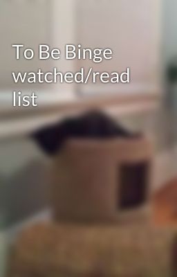 To Be Binge watched/read list