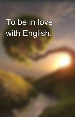 To be in love with English. 😊